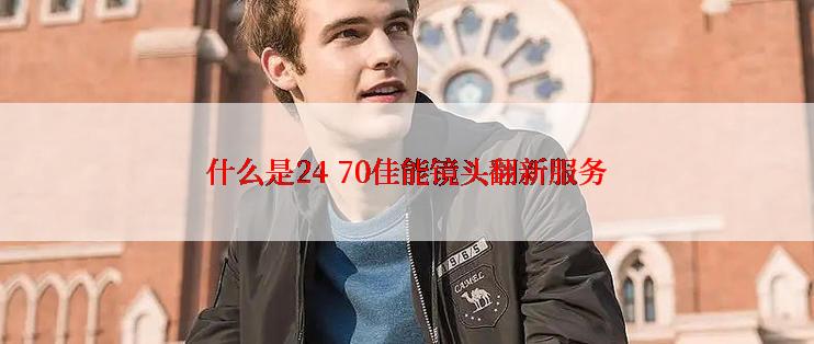 什么是24 70佳能镜头翻新服务