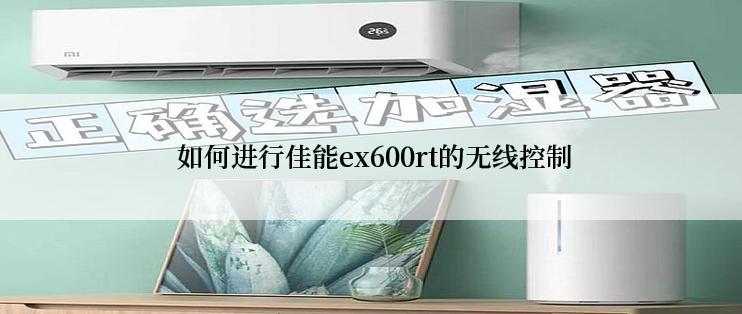  如何进行佳能ex600rt的无线控制