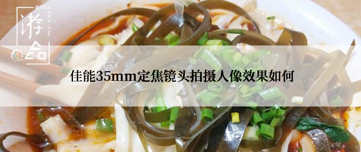  佳能35mm定焦镜头拍摄人像效果如何