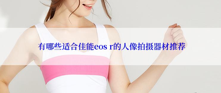  有哪些适合佳能eos r的人像拍摄器材推荐