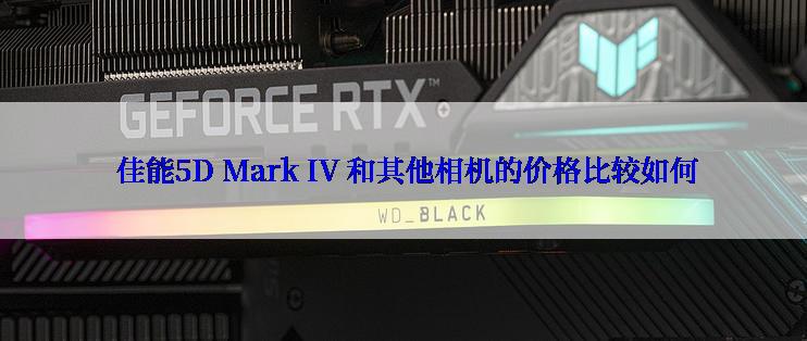  佳能5D Mark IV 和其他相机的价格比较如何