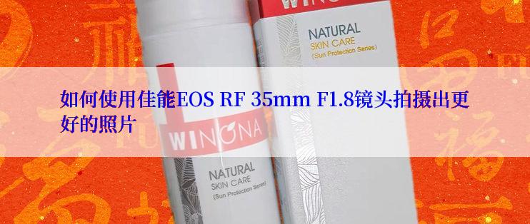 如何使用佳能EOS RF 35mm F1.8镜头拍摄出更好的照片