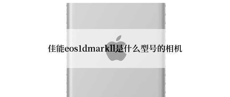 佳能eos1dmarkll是什么型号的相机