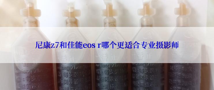 尼康z7和佳能eos r哪个更适合专业摄影师