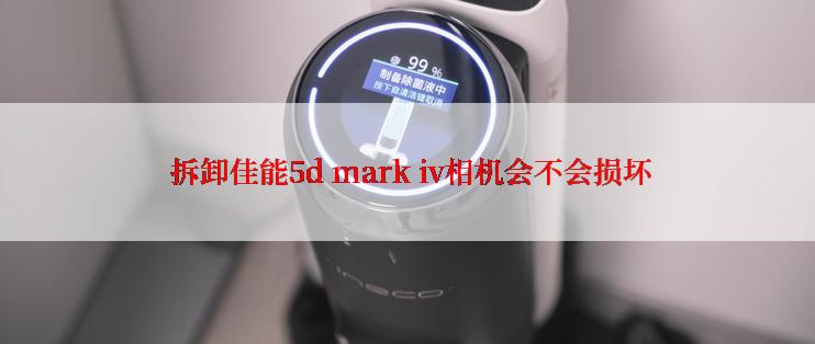  拆卸佳能5d mark iv相机会不会损坏