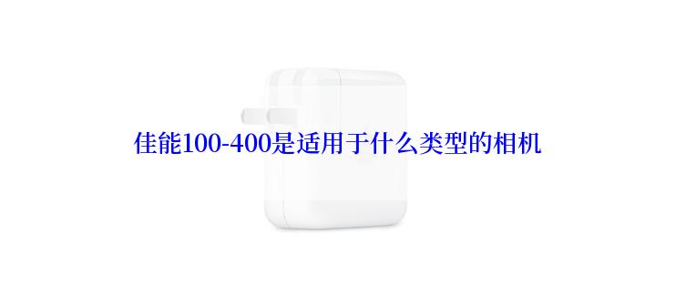 佳能100-400是适用于什么类型的相机