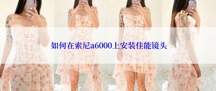  如何在索尼a6000上安装佳能镜头