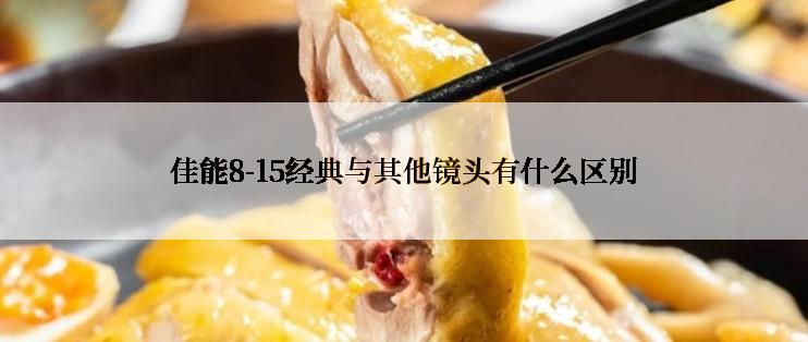 佳能8-15经典与其他镜头有什么区别