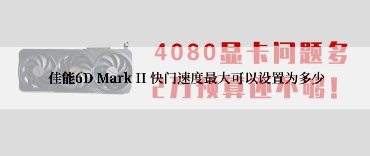  佳能6D Mark II 快门速度最大可以设置为多少