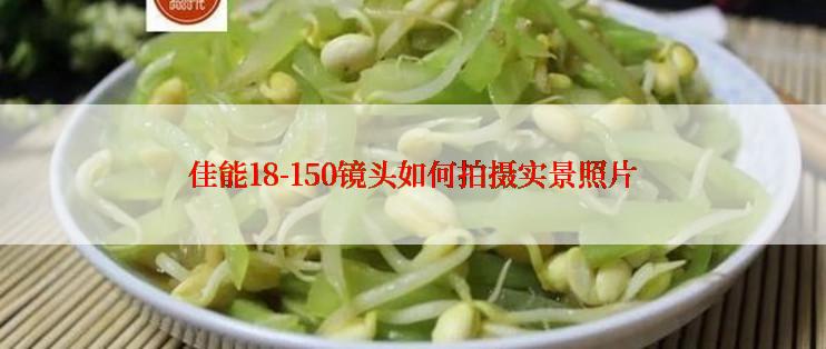 佳能18-150镜头如何拍摄实景照片