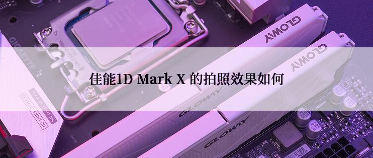 佳能1D Mark X 的拍照效果如何