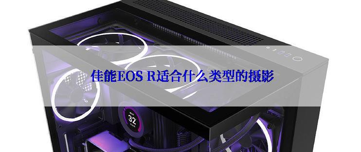  佳能EOS R适合什么类型的摄影