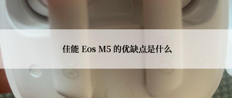  佳能 Eos M5 的优缺点是什么