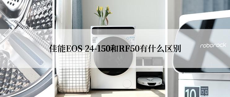 佳能EOS 24-150和RF50有什么区别