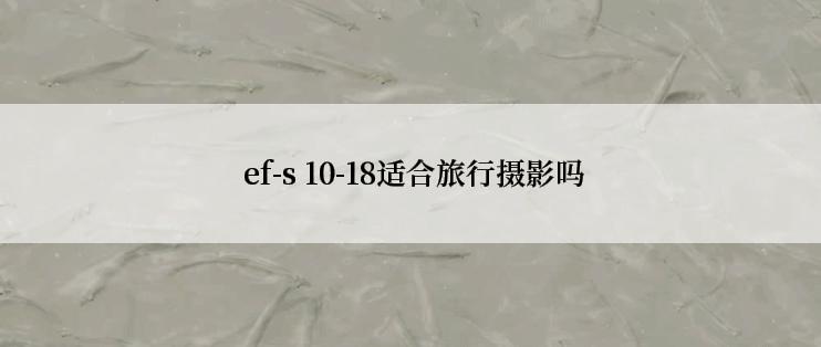  ef-s 10-18适合旅行摄影吗