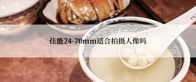 佳能24-70mm适合拍摄人像吗