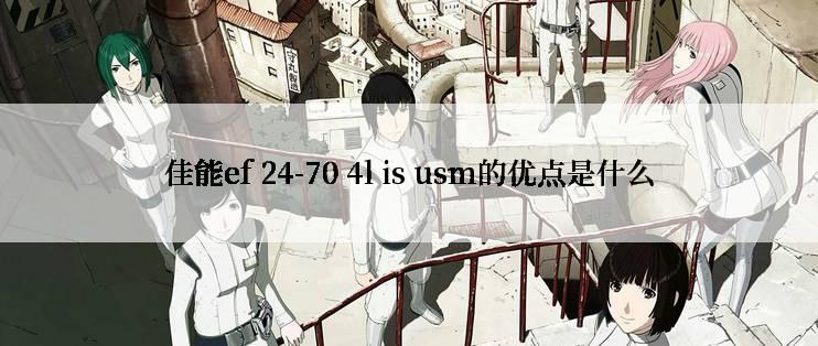 佳能ef 24-70 4l is usm的优点是什么