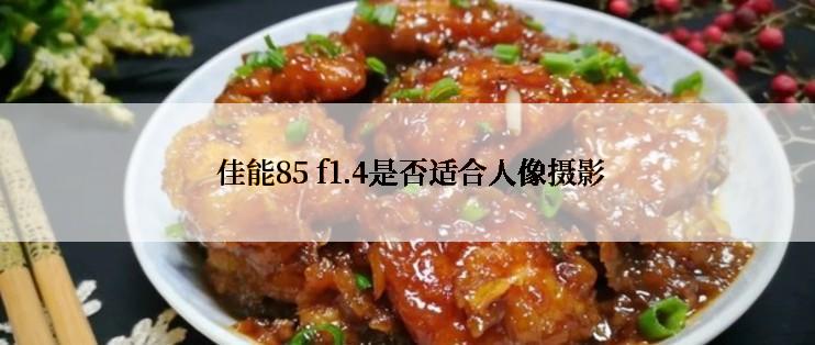  佳能85 f1.4是否适合人像摄影