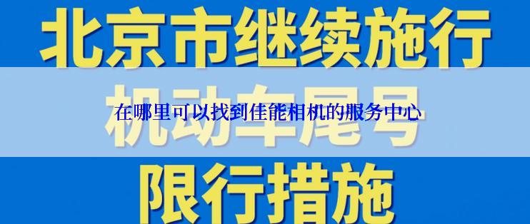  在哪里可以找到佳能相机的服务中心