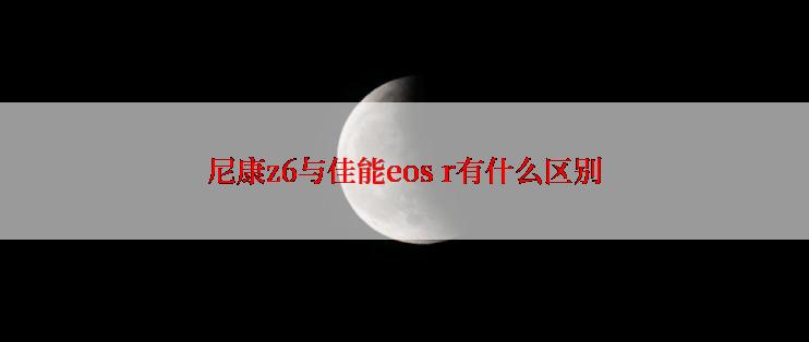 尼康z6与佳能eos r有什么区别