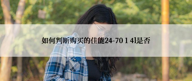 如何判断购买的佳能24-70 1 4l是否