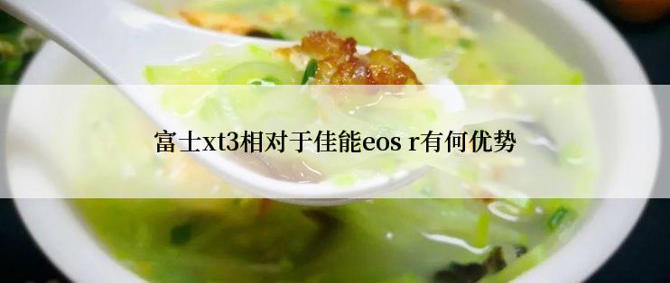 富士xt3相对于佳能eos r有何优势