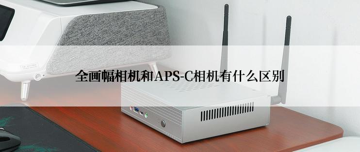 全画幅相机和APS-C相机有什么区别