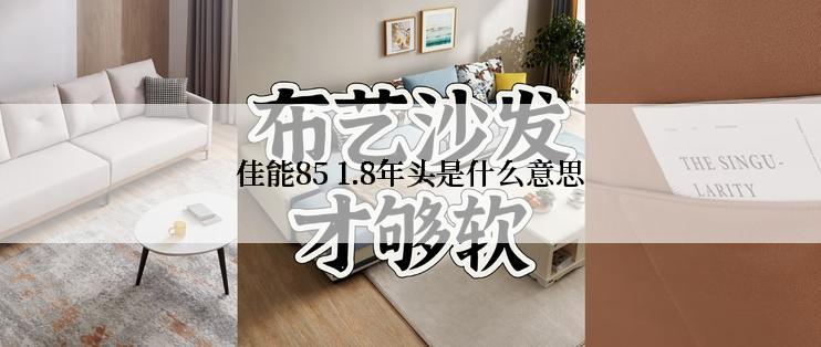 佳能85 1.8年头是什么意思