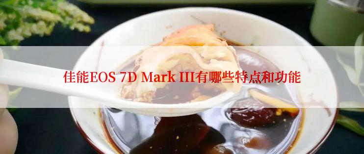 佳能EOS 7D Mark III有哪些特点和功能