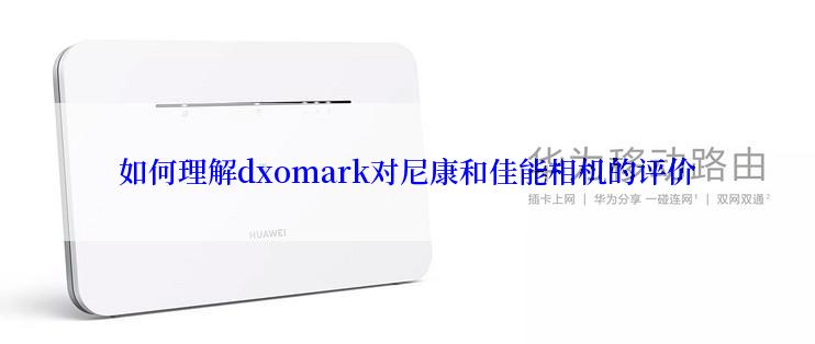 如何理解dxomark对尼康和佳能相机的评价