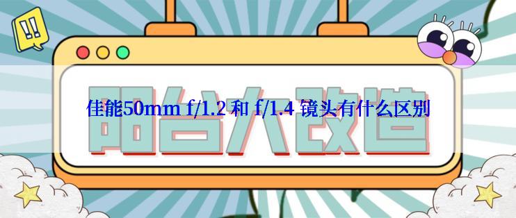 佳能50mm f/1.2 和 f/1.4 镜头有什么区别