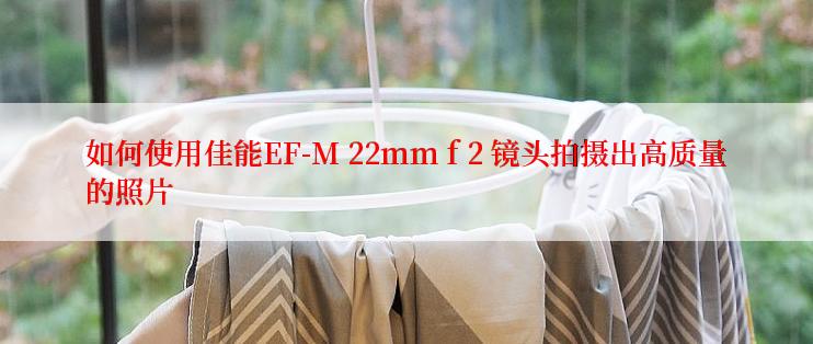 如何使用佳能EF-M 22mm f 2 镜头拍摄出高质量的照片