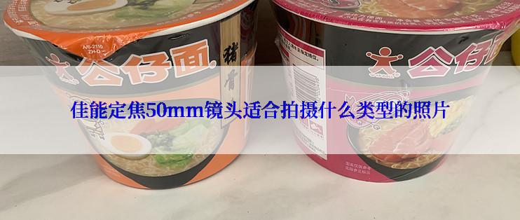 佳能定焦50mm镜头适合拍摄什么类型的照片