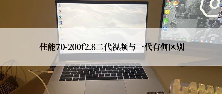  佳能70-200f2.8二代视频与一代有何区别