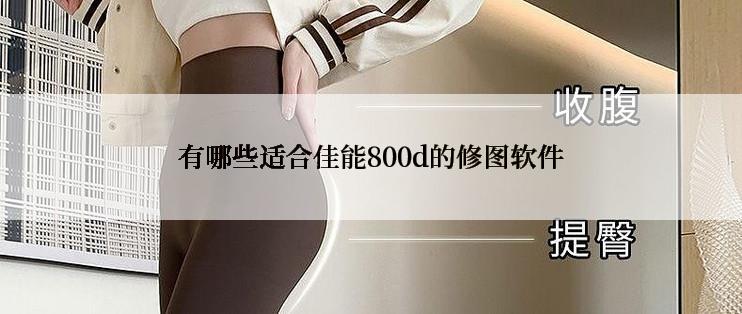 有哪些适合佳能800d的修图软件