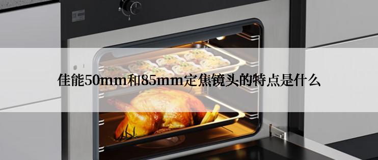 佳能50mm和85mm定焦镜头的特点是什么