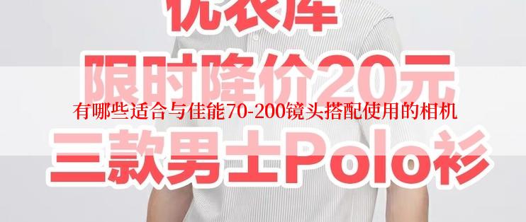  有哪些适合与佳能70-200镜头搭配使用的相机