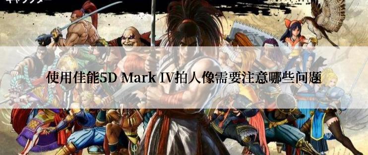 使用佳能5D Mark IV拍人像需要注意哪些问题