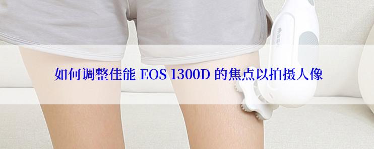  如何调整佳能 EOS 1300D 的焦点以拍摄人像