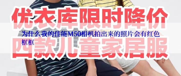 为什么我的佳能M50相机拍出来的照片会有红色框框