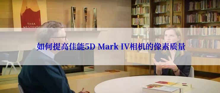  如何提高佳能5D Mark IV相机的像素质量