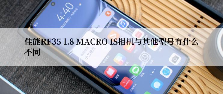 佳能RF35 1.8 MACRO IS相机与其他型号有什么不同