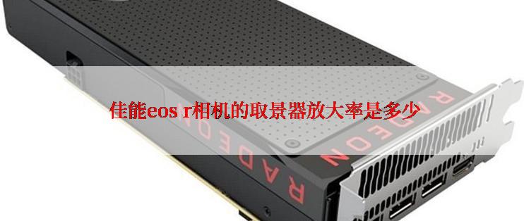  佳能eos r相机的取景器放大率是多少