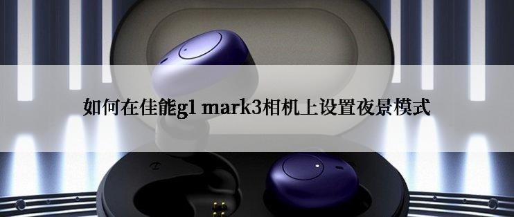 如何在佳能g1 mark3相机上设置夜景模式