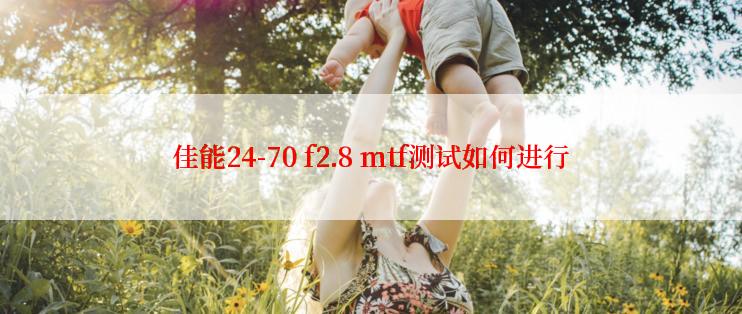 佳能24-70 f2.8 mtf测试如何进行