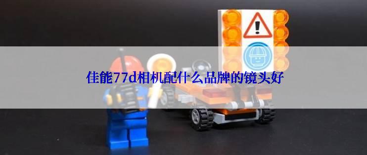  佳能77d相机配什么品牌的镜头好