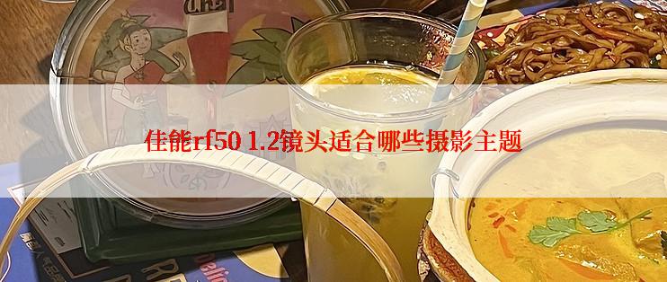 佳能rf50 1.2镜头适合哪些摄影主题