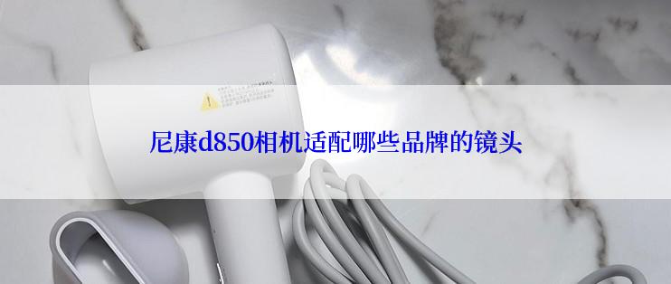 尼康d850相机适配哪些品牌的镜头