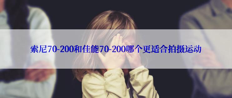 索尼70-200和佳能70-200哪个更适合拍摄运动