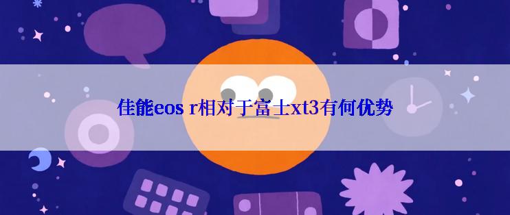 佳能eos r相对于富士xt3有何优势